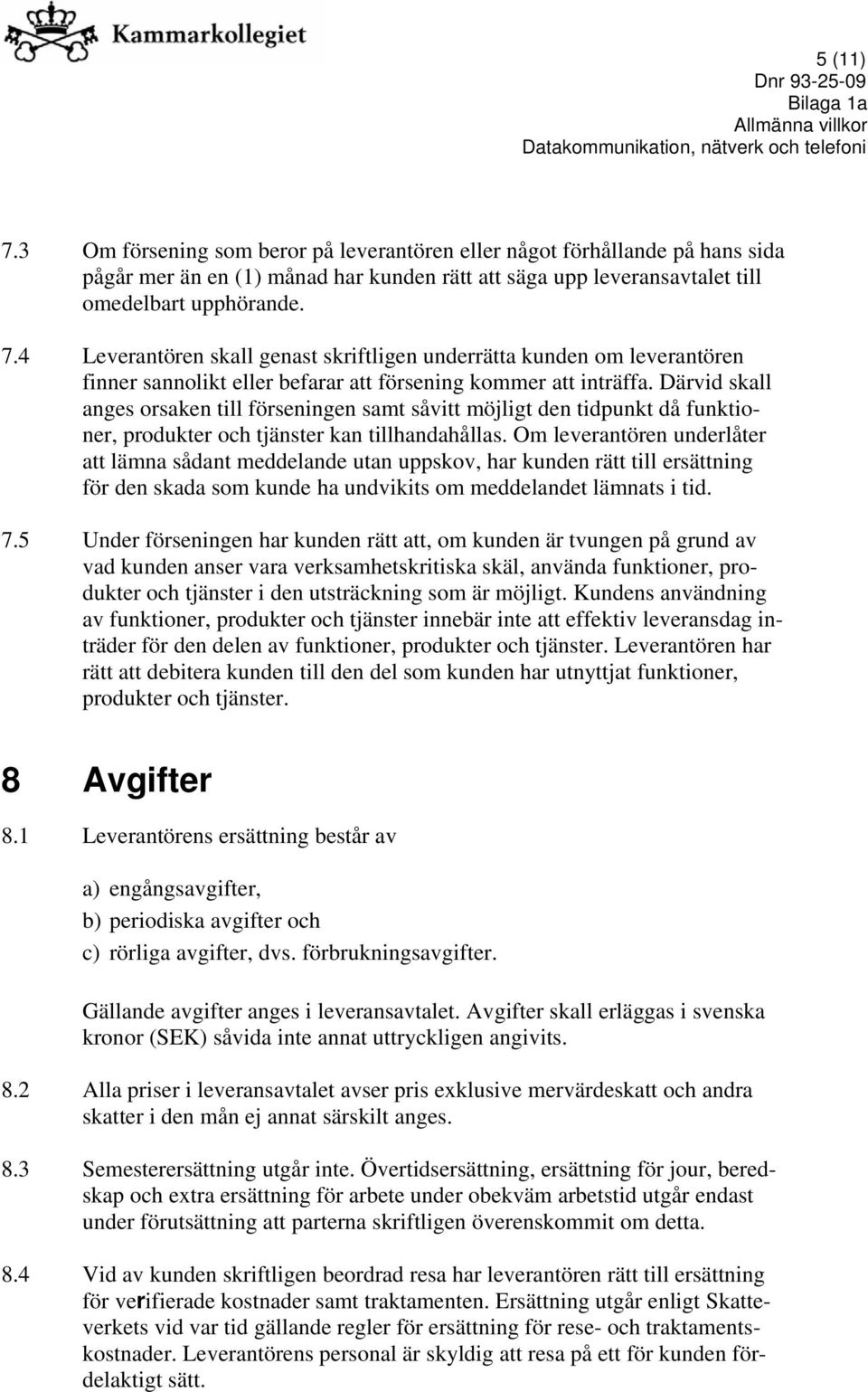 Om leverantören underlåter att lämna sådant meddelande utan uppskov, har kunden rätt till ersättning för den skada som kunde ha undvikits om meddelandet lämnats i tid. 7.