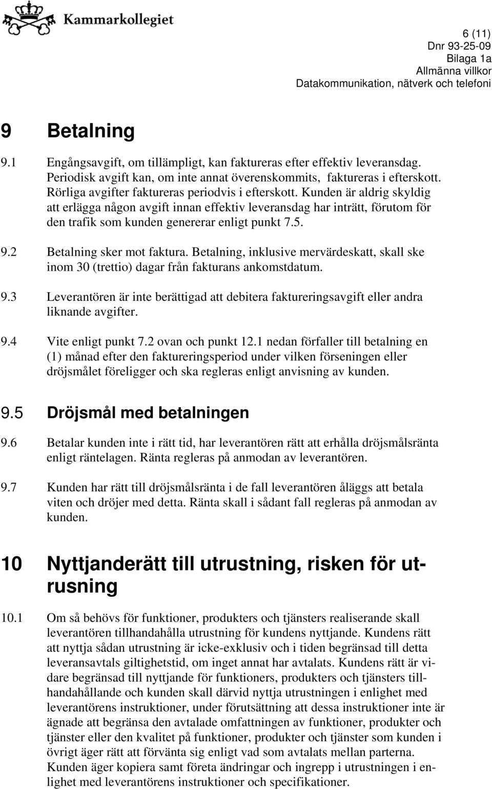 Kunden är aldrig skyldig att erlägga någon avgift innan effektiv leveransdag har inträtt, förutom för den trafik som kunden genererar enligt punkt 7.5. 9.2 Betalning sker mot faktura.