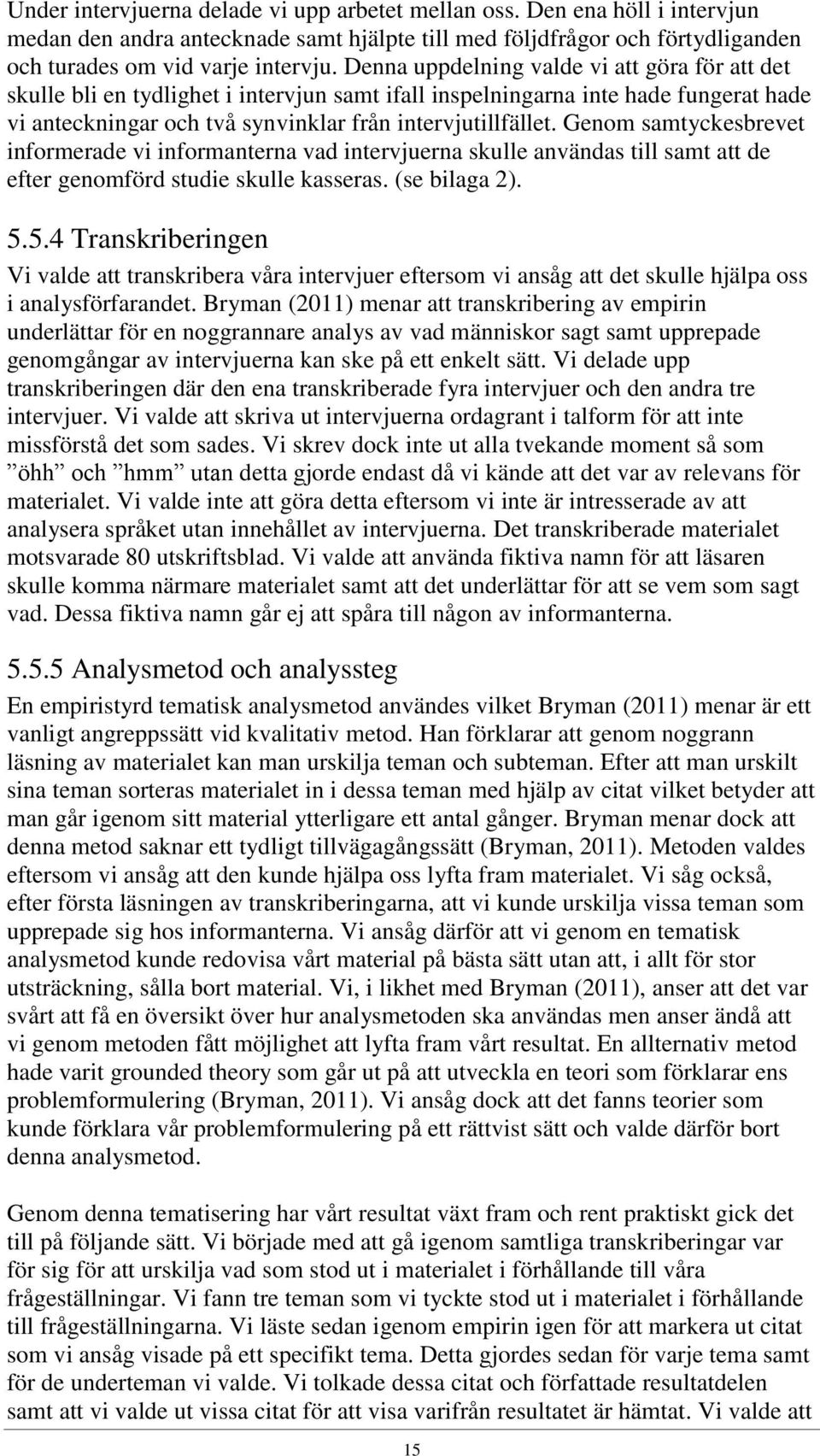 Genom samtyckesbrevet informerade vi informanterna vad intervjuerna skulle användas till samt att de efter genomförd studie skulle kasseras. (se bilaga 2). 5.