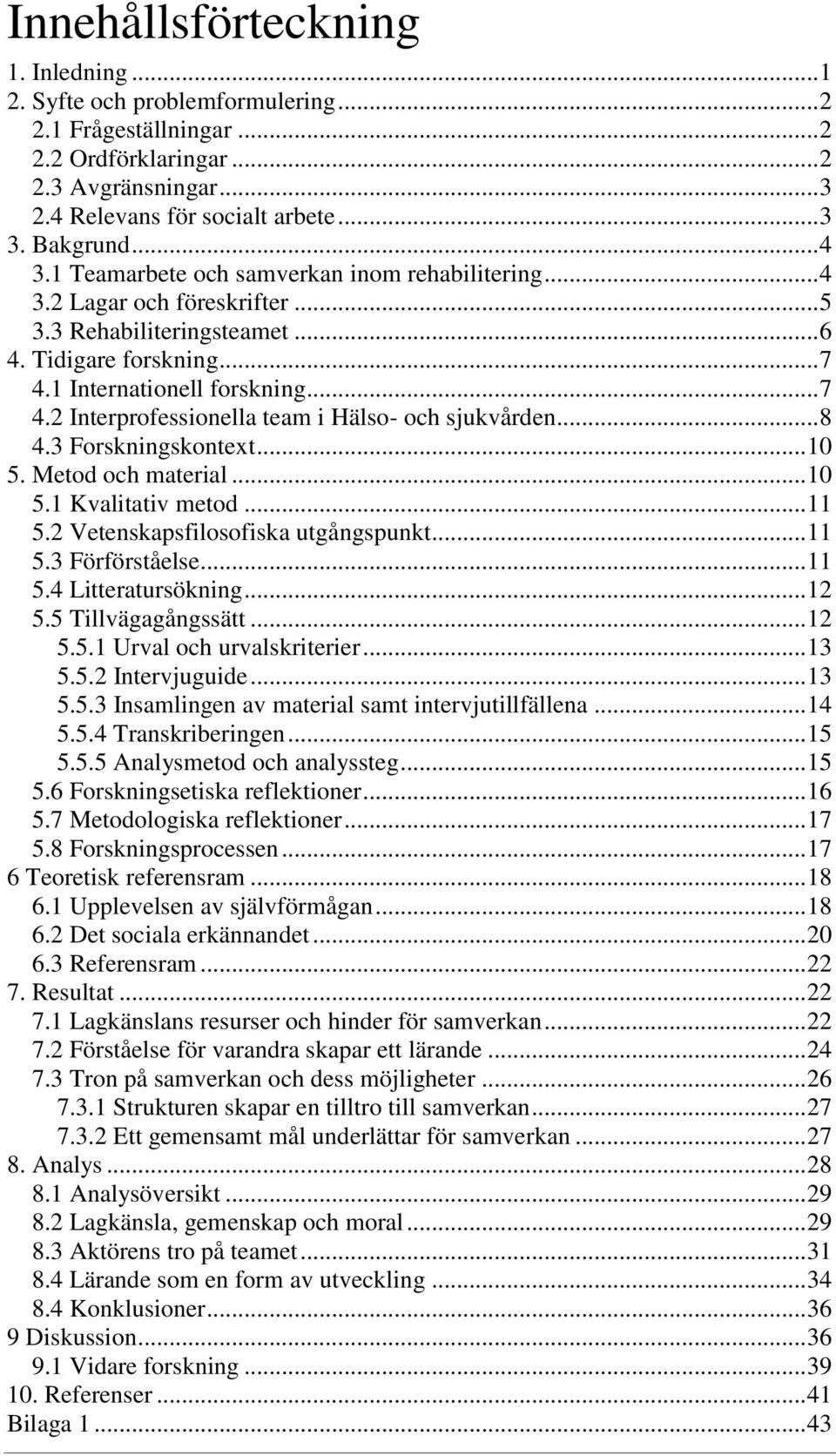 1 Internationell forskning... 7 4.2 Interprofessionella team i Hälso- och sjukvården... 8 4.3 Forskningskontext... 10 5. Metod och material... 10 5.1 Kvalitativ metod... 11 5.