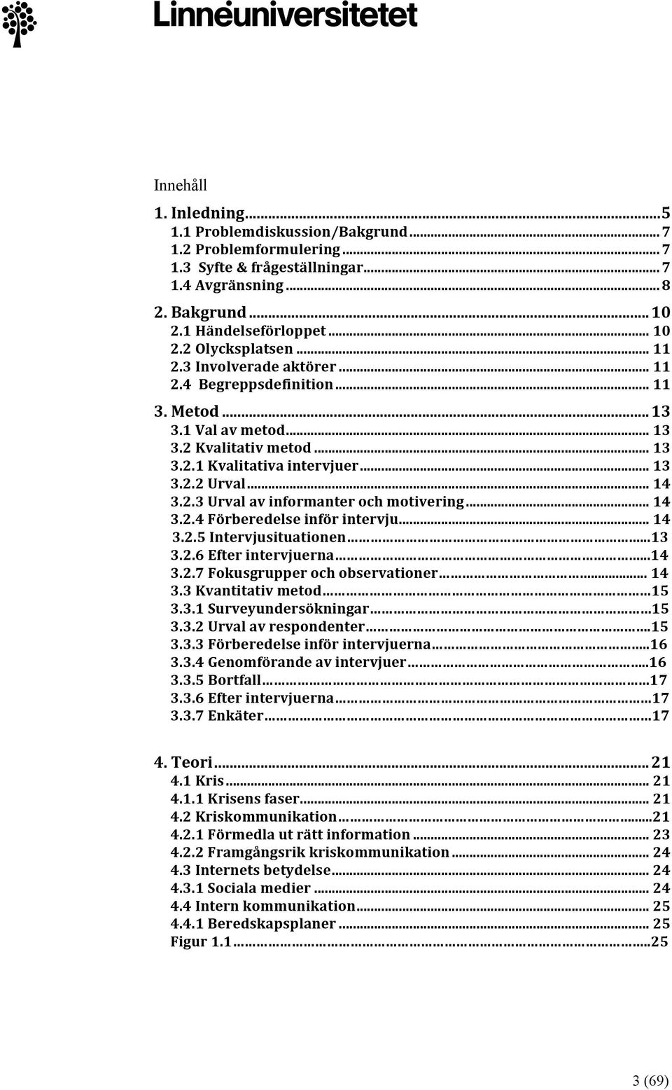 .. 14 3.2.4 Förberedelse inför intervju... 14 3.2.5 Intervjusituationen...13 3.2.6 Efter intervjuerna...14 3.2.7 Fokusgrupper och observationer... 14 3.3 Kvantitativ metod 15 3.3.1 Surveyundersökningar 15 3.