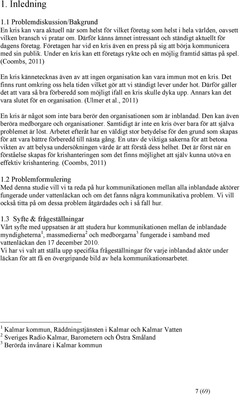 Under en kris kan ett företags rykte och en möjlig framtid sättas på spel. (Coombs, 2011) En kris kännetecknas även av att ingen organisation kan vara immun mot en kris.