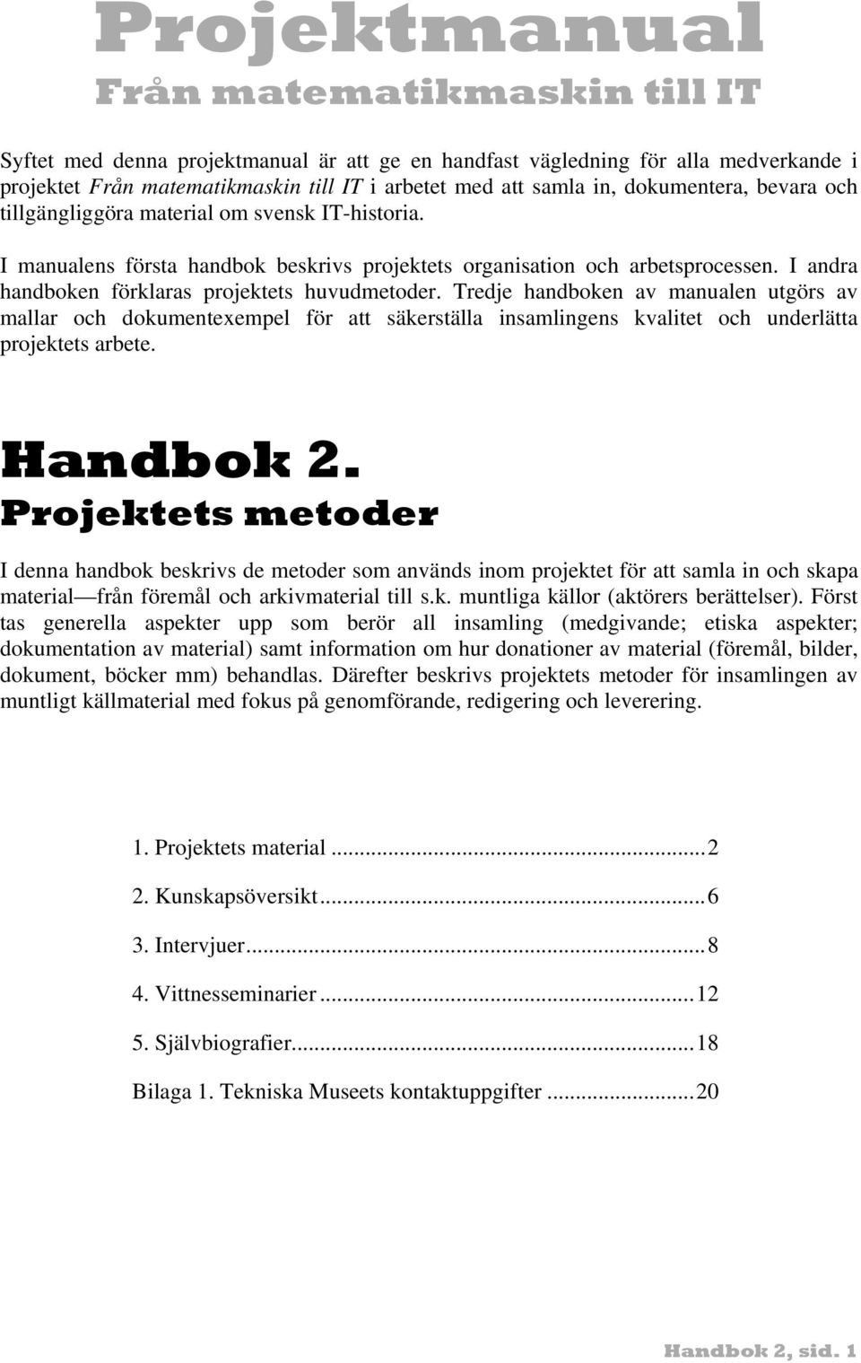 I andra handboken förklaras projektets huvudmetoder. Tredje handboken av manualen utgörs av mallar och dokumentexempel för att säkerställa insamlingens kvalitet och underlätta projektets arbete.