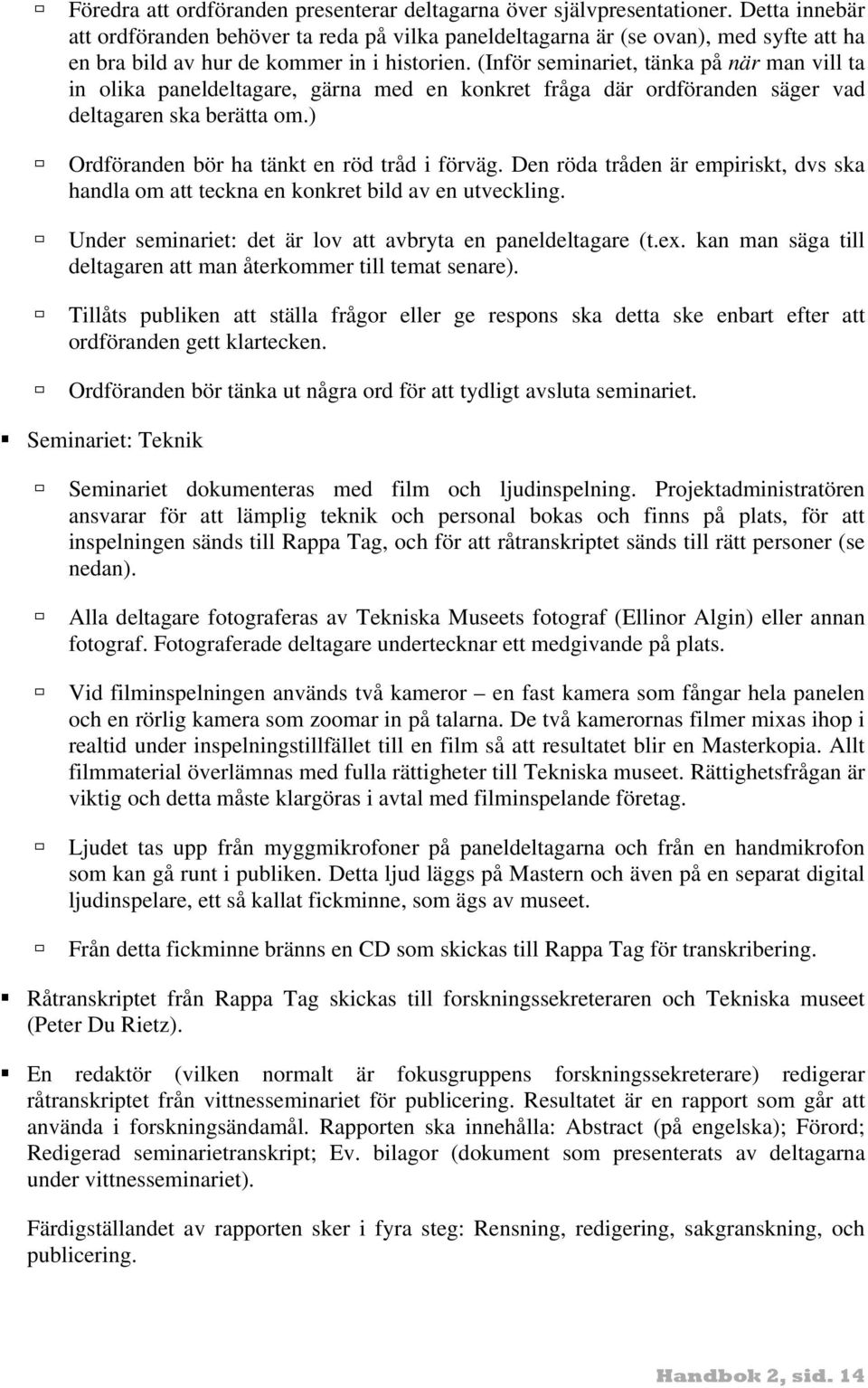 (Inför seminariet, tänka på när man vill ta in olika paneldeltagare, gärna med en konkret fråga där ordföranden säger vad deltagaren ska berätta om.) Ordföranden bör ha tänkt en röd tråd i förväg.