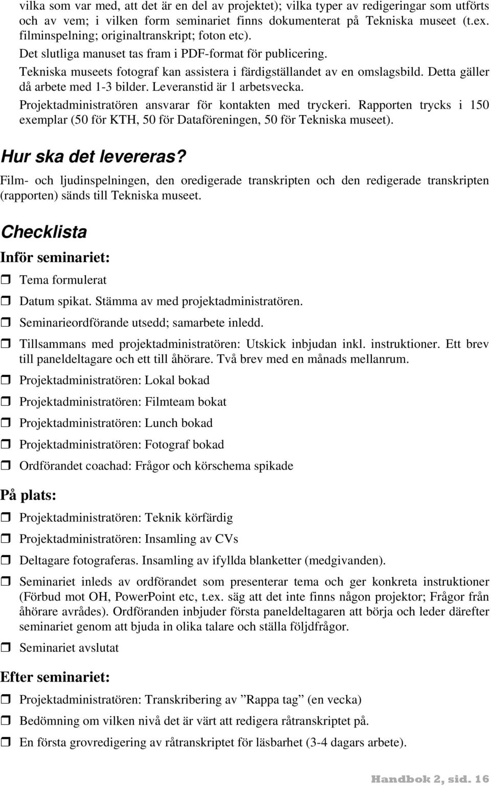 Detta gäller då arbete med 1-3 bilder. Leveranstid är 1 arbetsvecka. Projektadministratören ansvarar för kontakten med tryckeri.