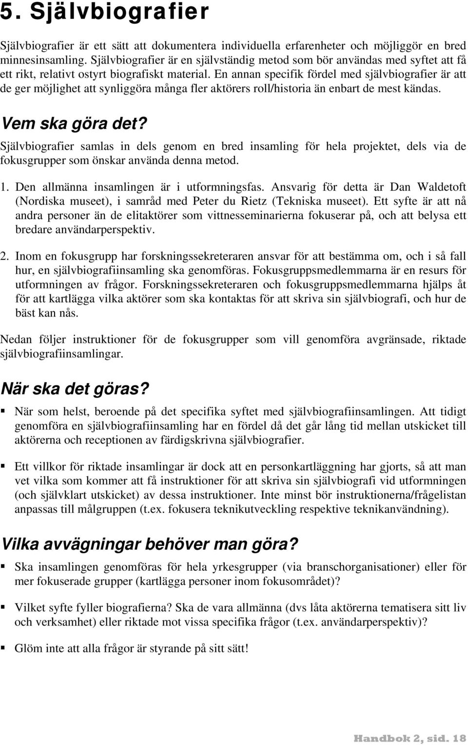 En annan specifik fördel med självbiografier är att de ger möjlighet att synliggöra många fler aktörers roll/historia än enbart de mest kändas. Vem ska göra det?