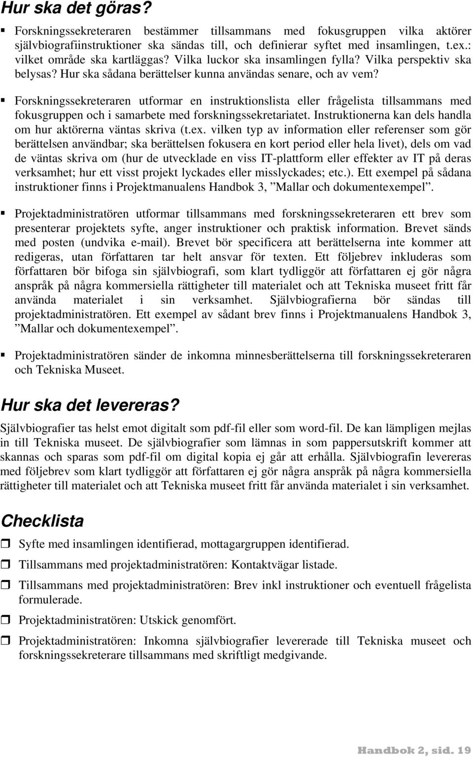 Forskningssekreteraren utformar en instruktionslista eller frågelista tillsammans med fokusgruppen och i samarbete med forskningssekretariatet.