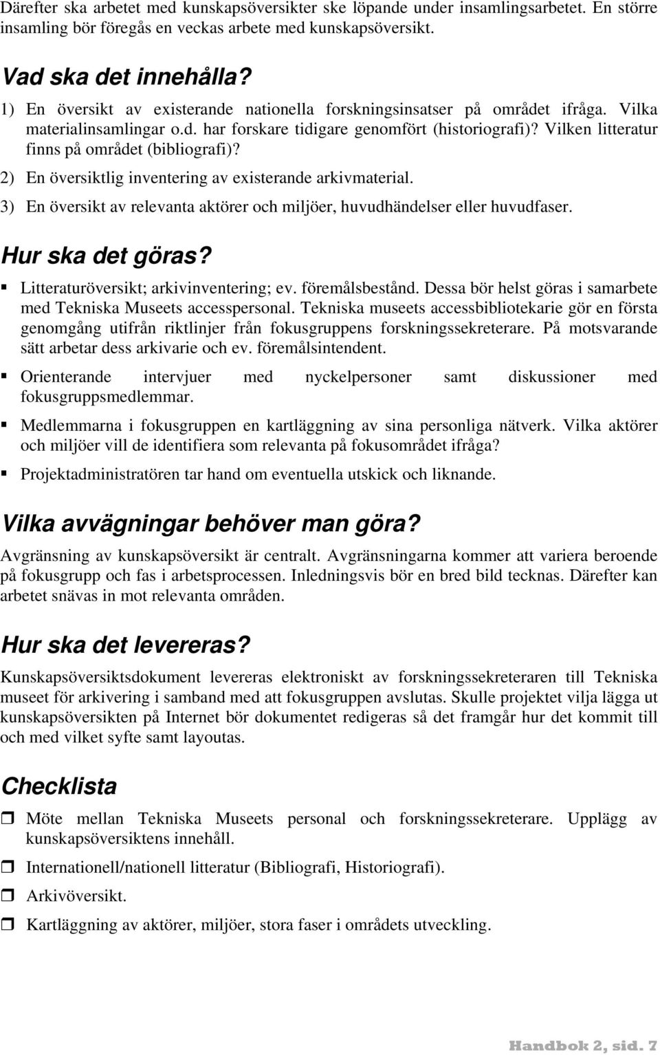 Vilken litteratur finns på området (bibliografi)? 2) En översiktlig inventering av existerande arkivmaterial. 3) En översikt av relevanta aktörer och miljöer, huvudhändelser eller huvudfaser.