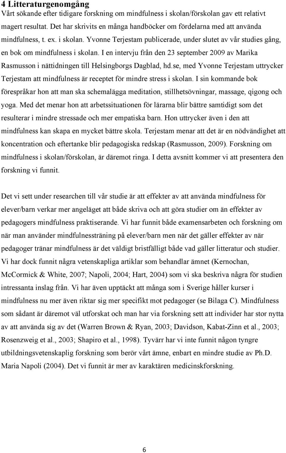 I en intervju från den 23 september 2009 av Marika Rasmusson i nättidningen till Helsingborgs Dagblad, hd.