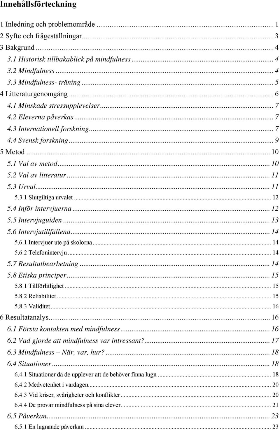 .. 11 5.3 Urval... 11 5.3.1 Slutgiltiga urvalet... 12 5.4 Inför intervjuerna... 12 5.5 Intervjuguiden... 13 5.6 Intervjutillfällena... 14 5.6.1 Intervjuer ute på skolorna... 14 5.6.2 Telefonintervju.