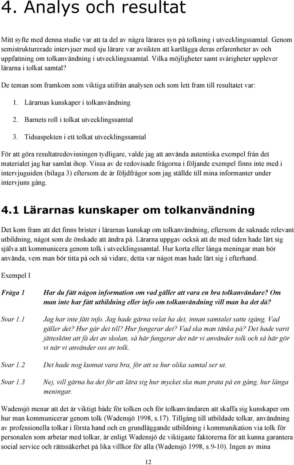 Vilka möjligheter samt svårigheter upplever lärarna i tolkat samtal? De teman som framkom som viktiga utifrån analysen och som lett fram till resultatet var: 1. Lärarnas kunskaper i tolkanvändning 2.