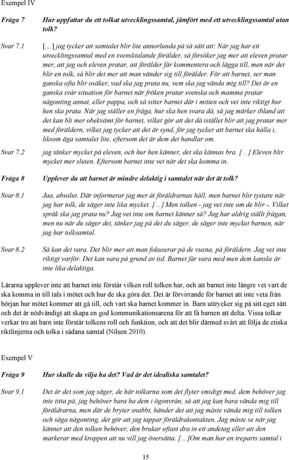 att förälder får kommentera och lägga till, men när det blir en tolk, så blir det mer att man vänder sig till förälder.