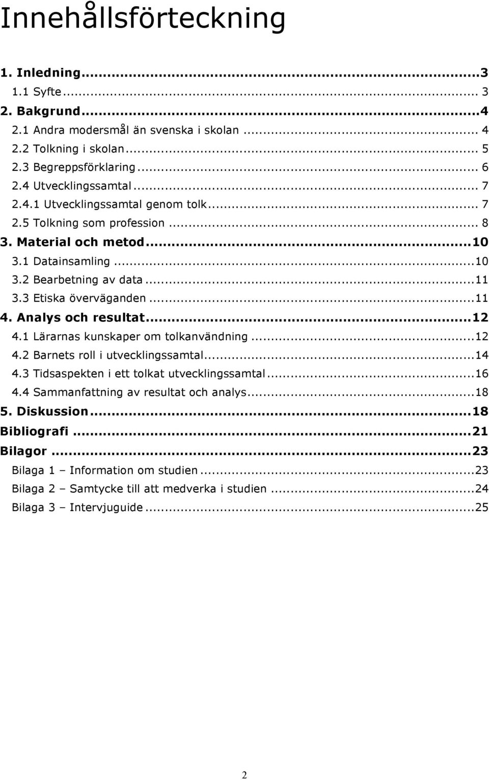 Analys och resultat... 12 4.1 Lärarnas kunskaper om tolkanvändning... 12 4.2 Barnets roll i utvecklingssamtal... 14 4.3 Tidsaspekten i ett tolkat utvecklingssamtal... 16 4.