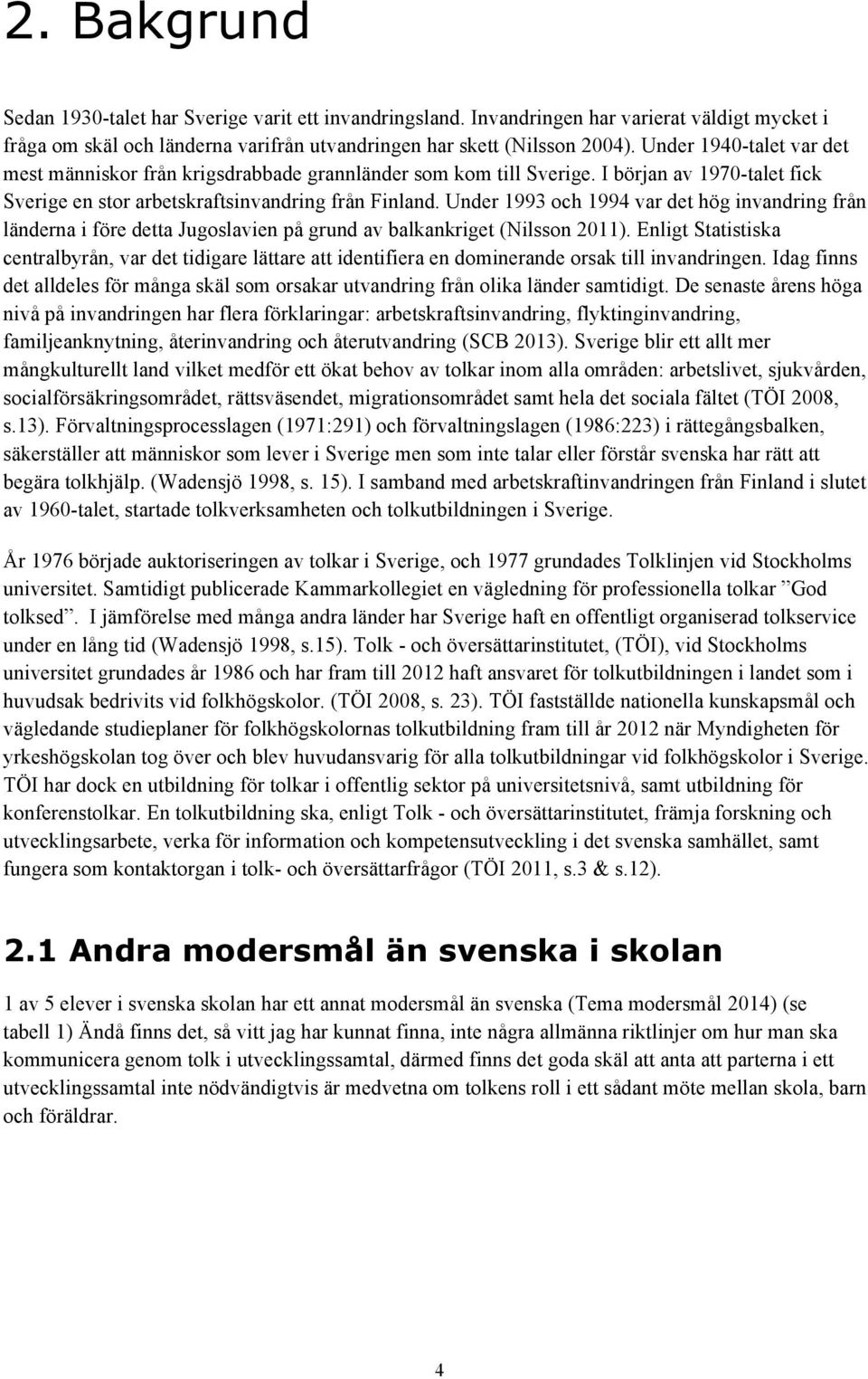 Under 1993 och 1994 var det hög invandring från länderna i före detta Jugoslavien på grund av balkankriget (Nilsson 2011).