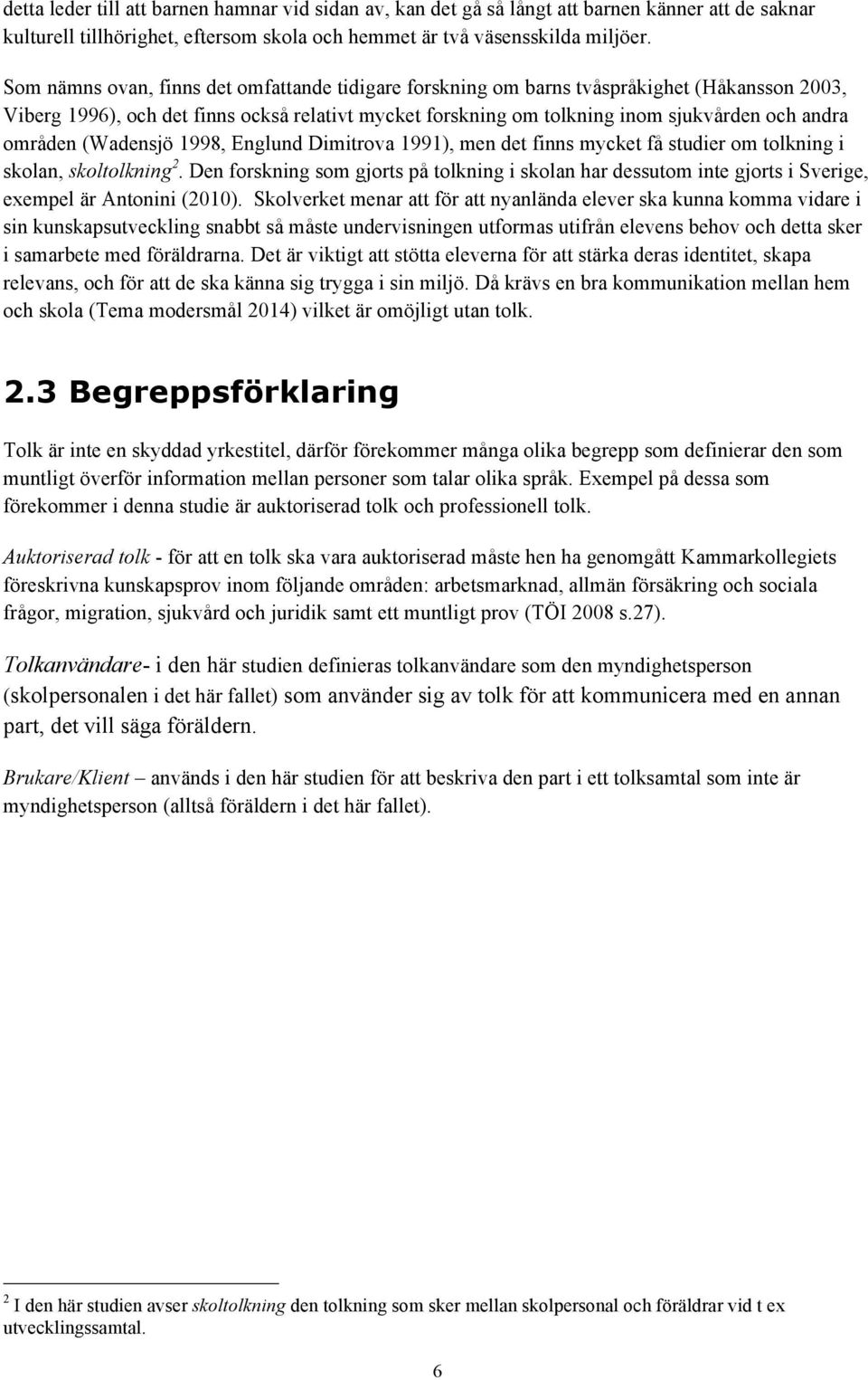 områden (Wadensjö 1998, Englund Dimitrova 1991), men det finns mycket få studier om tolkning i skolan, skoltolkning 2.