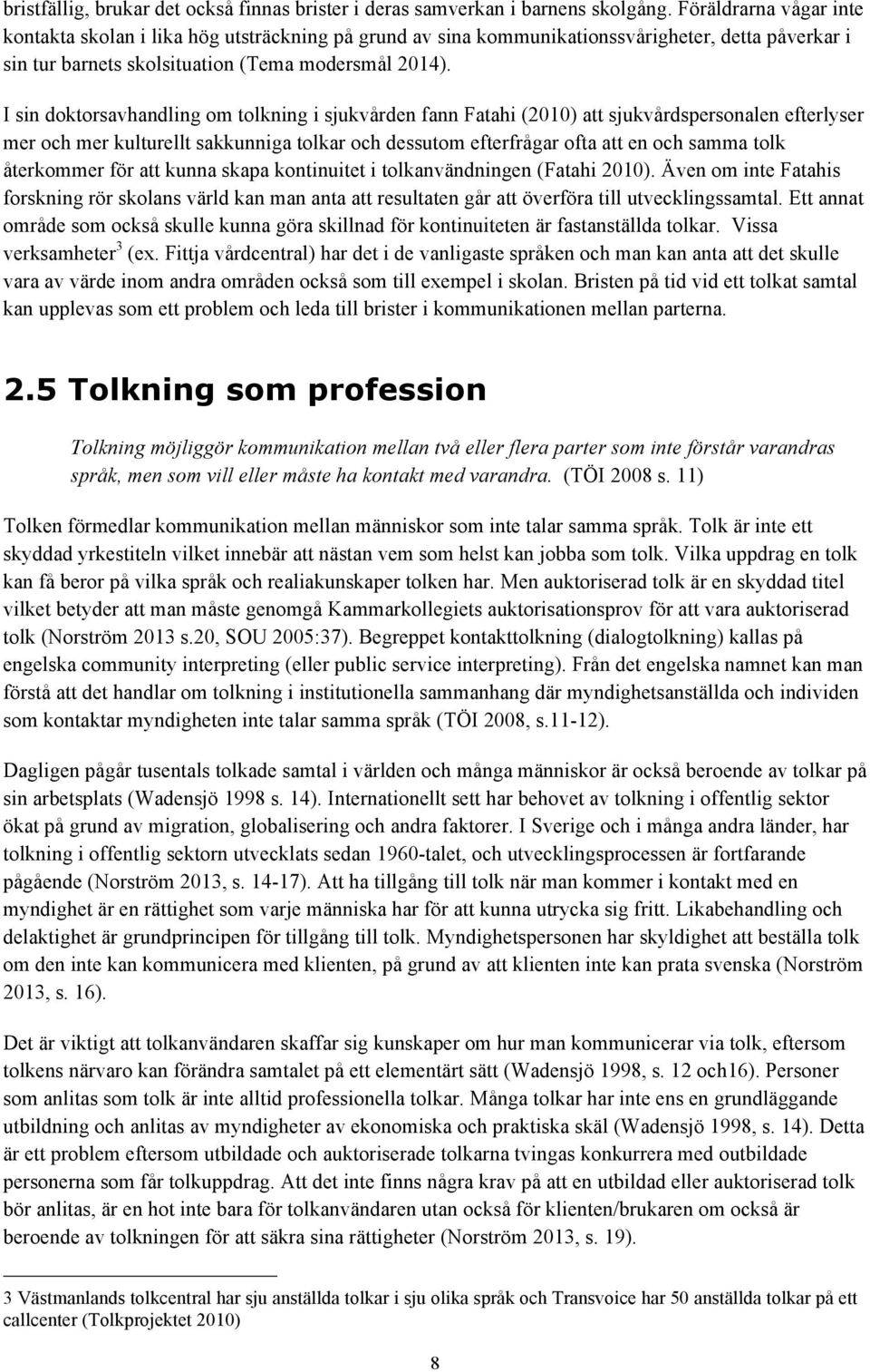 I sin doktorsavhandling om tolkning i sjukvården fann Fatahi (2010) att sjukvårdspersonalen efterlyser mer och mer kulturellt sakkunniga tolkar och dessutom efterfrågar ofta att en och samma tolk