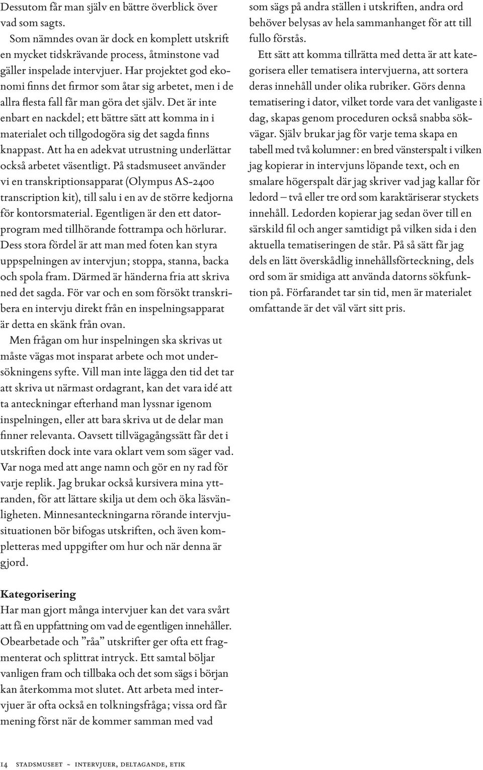 Det är inte enbart en nackdel; ett bättre sätt att komma in i materialet och tillgodogöra sig det sagda finns knappast. Att ha en adekvat utrustning underlättar också arbetet väsentligt.