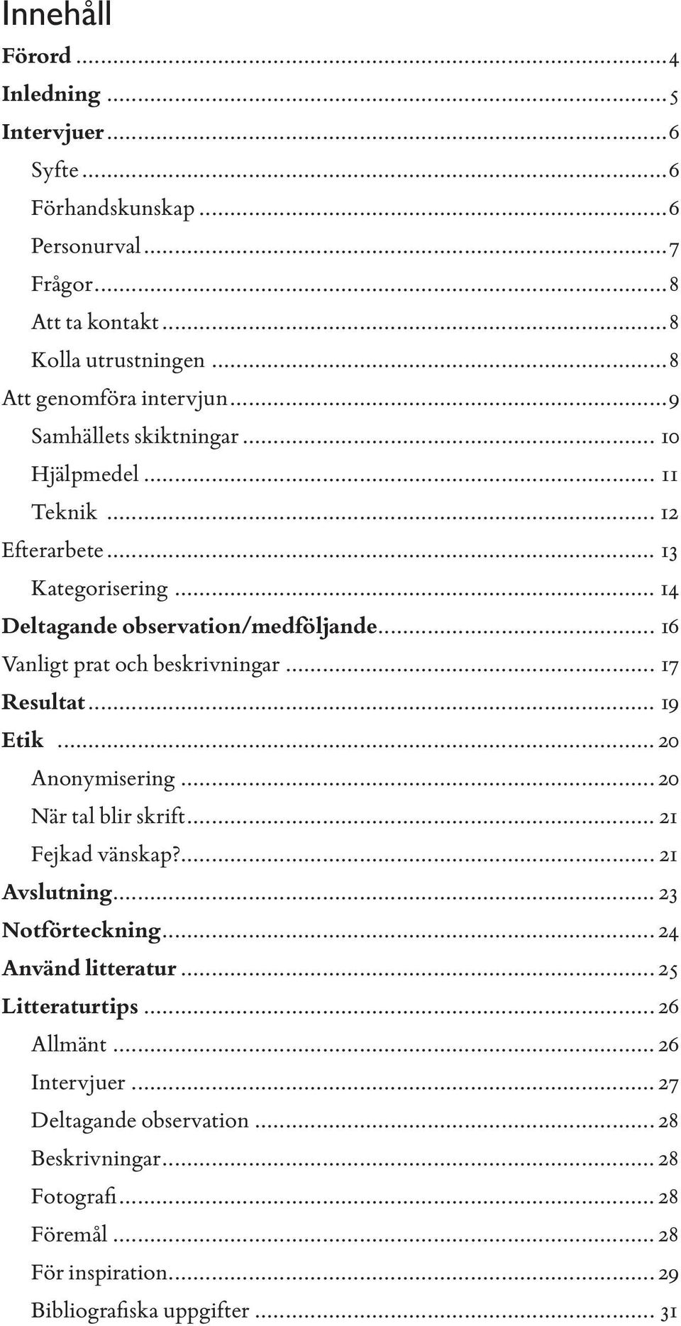 .. 17 Resultat... 19 Etik... 20 Anonymisering... 20 När tal blir skrift... 21 Fejkad vänskap?... 21 Avslutning... 23 Notförteckning... 24 Använd litteratur.