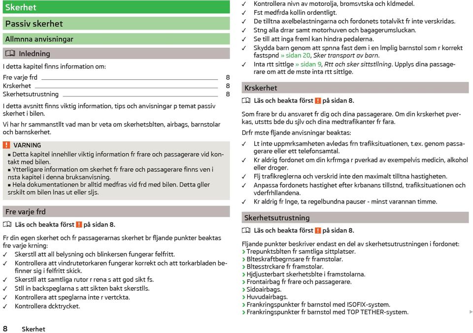 Detta kapitel innehller viktig information fr frare och passagerare vid kontakt med bilen. Ytterligare information om skerhet fr frare och passagerare finns ven i nsta kapitel i denna bruksanvisning.