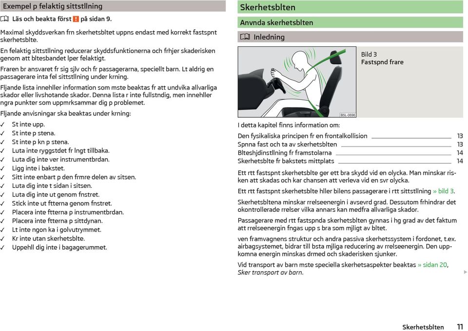 Lt aldrig en passagerare inta fel sittstllning under krning. Fljande lista innehller information som mste beaktas fr att undvika allvarliga skador eller livshotande skador.