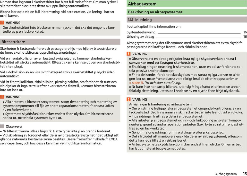 Bltesstrckare Skerheten fr fastspnda frare och passagerare hjs med hjlp av bltesstrckare p de frmre skerhetsbltenas upprullningsanordningar.