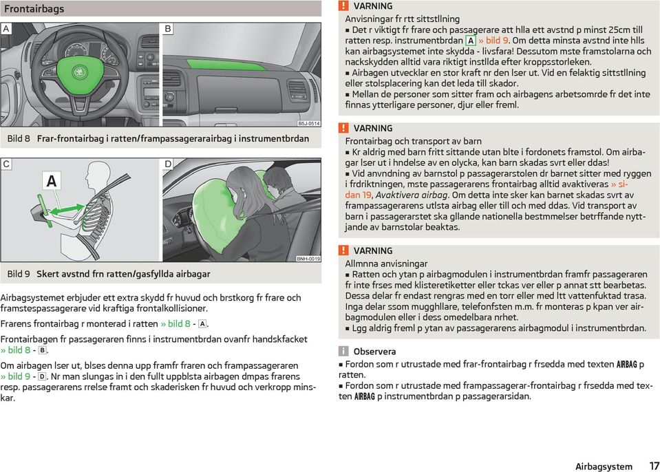 Airbagen utvecklar en stor kraft nr den lser ut. Vid en felaktig sittstllning eller stolsplacering kan det leda till skador.