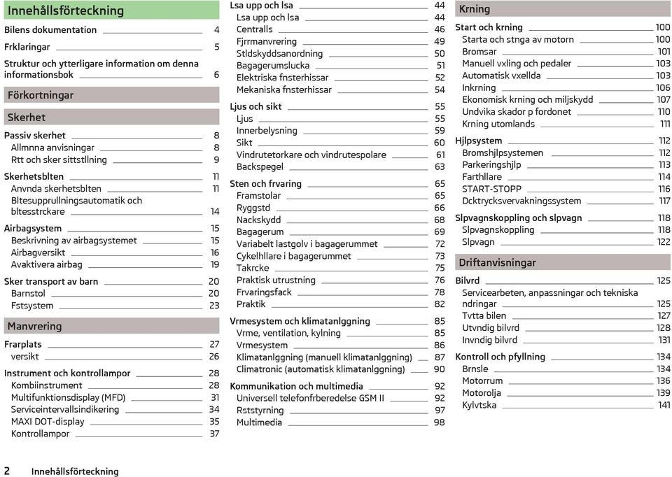 transport av barn 20 Barnstol 20 Fstsystem 23 Manvrering Frarplats 27 versikt 26 Instrument och kontrollampor 28 Kombiinstrument 28 Multifunktionsdisplay (MFD) 31 Serviceintervallsindikering 34 MAXI