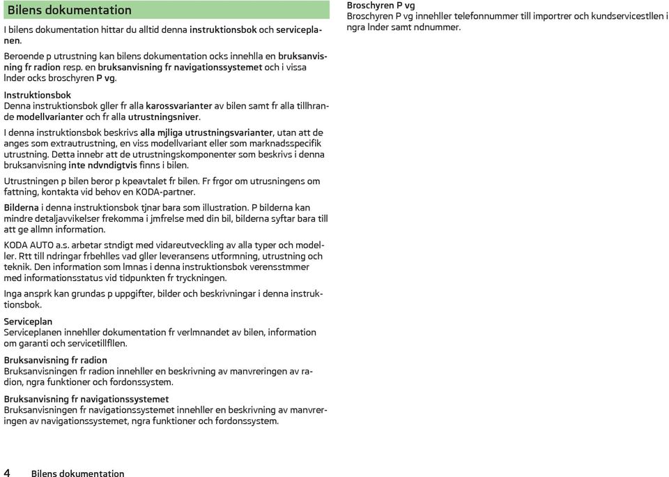 Instruktionsbok Denna instruktionsbok gller fr alla karossvarianter av bilen samt fr alla tillhrande modellvarianter och fr alla utrustningsniver.