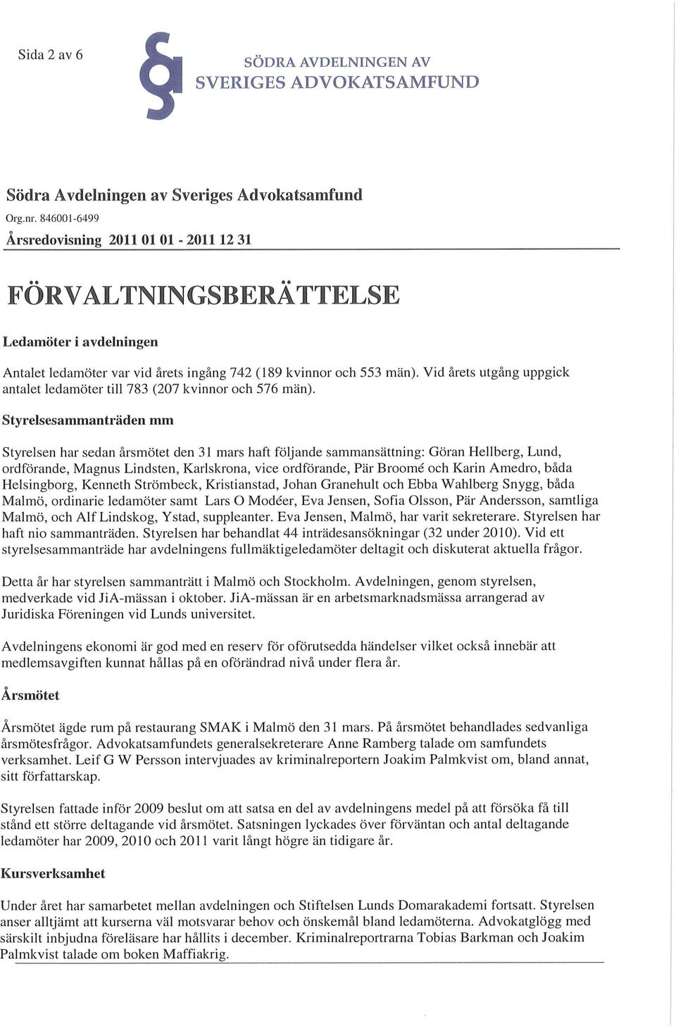 Styrelsesammanträden mm Styrelsen har sedan årsmötet den 31 mars haft följande sammansättning: Göran Hellberg, Lund, ordförande, Magnus Lindsten, Karlskrona, vice ordförande, Pär Broomé och Karin