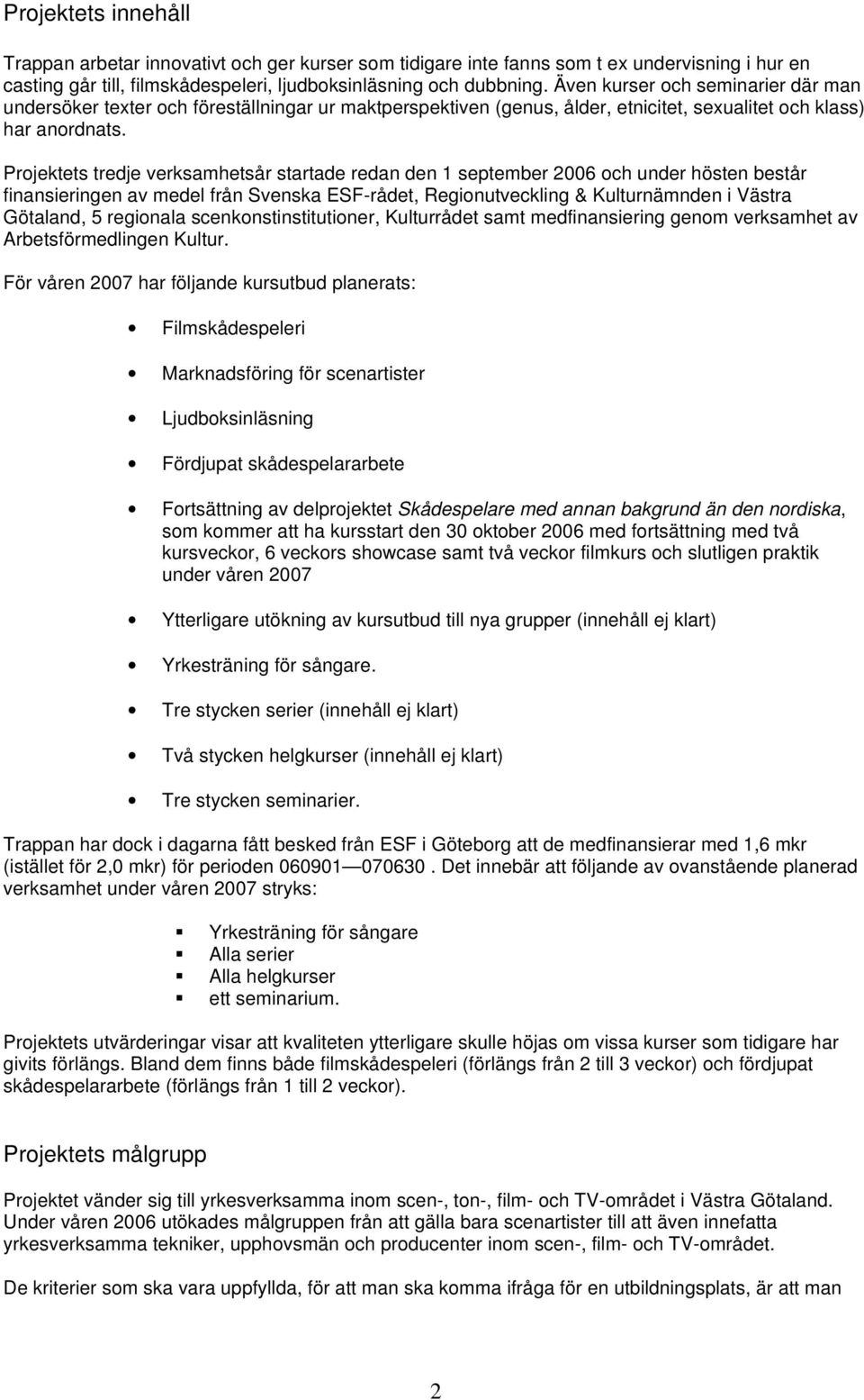 Projektets tredje verksamhetsår startade redan den 1 september 2006 och under hösten består finansieringen av medel från Svenska ESF-rådet, Regionutveckling & Kulturnämnden i Västra Götaland, 5