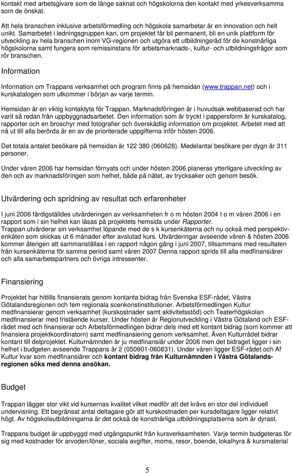 Samarbetet i ledningsgruppen kan, om projektet får bli permanent, bli en unik plattform för utveckling av hela branschen inom VG-regionen och utgöra ett utbildningsråd för de konstnärliga högskolorna