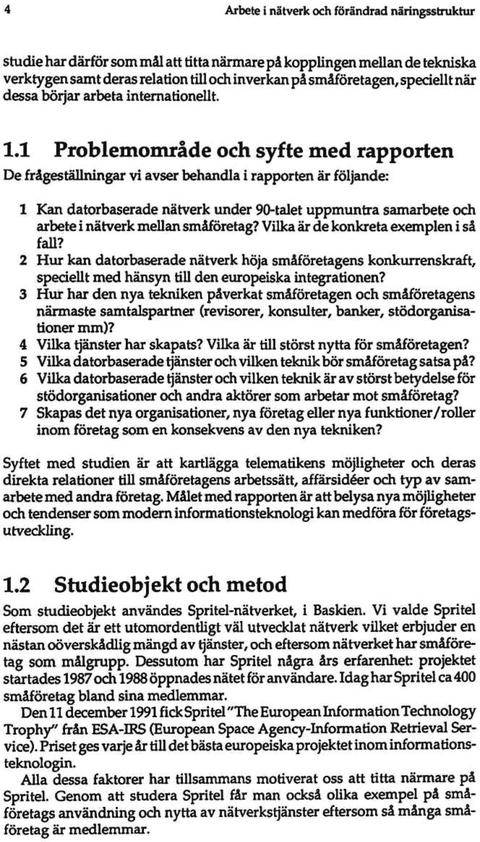 1 Problemområde och syfte med rapporten De frågeställningar vi avser behandla i rapporten är följande: 1 Kan datorbaserade nätverk under 90-talet uppmuntra samarbete och arbete i nätverk mellan