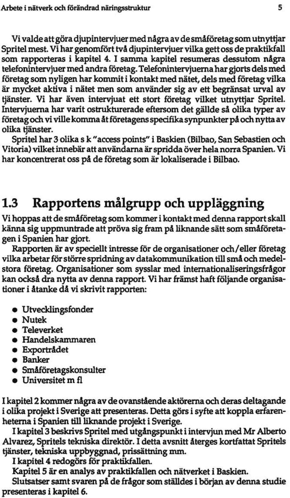 Tdefonintervjuema har gjorts dels med företag som nyligen har kommit i kontakt med nätet, dels med företag vilka är mycket aktiva i nätet men som använder sig av ett begränsat urval av tjänster.