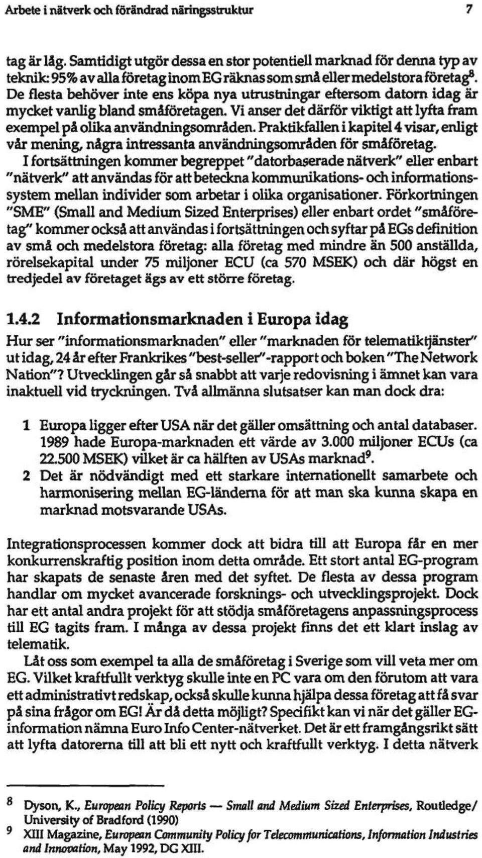 De flesta behöver inte ens köpa nya utrustningar eftersom datom idag är mycket vanlig bland småföretagen. Vi anser det därför viktigt att lyfta fram exempel på olika användningsområden.