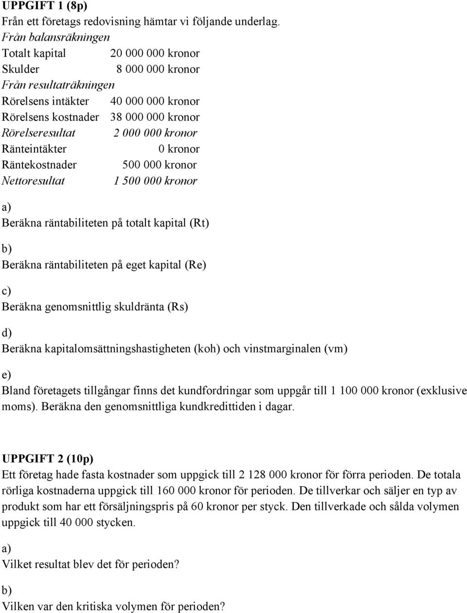 000 kronor Ränteintäkter 0 kronor Räntekostnader 500 000 kronor Nettoresultat 1 500 000 kronor Beräkna räntabiliteten på totalt kapital (Rt) Beräkna räntabiliteten på eget kapital (R Beräkna