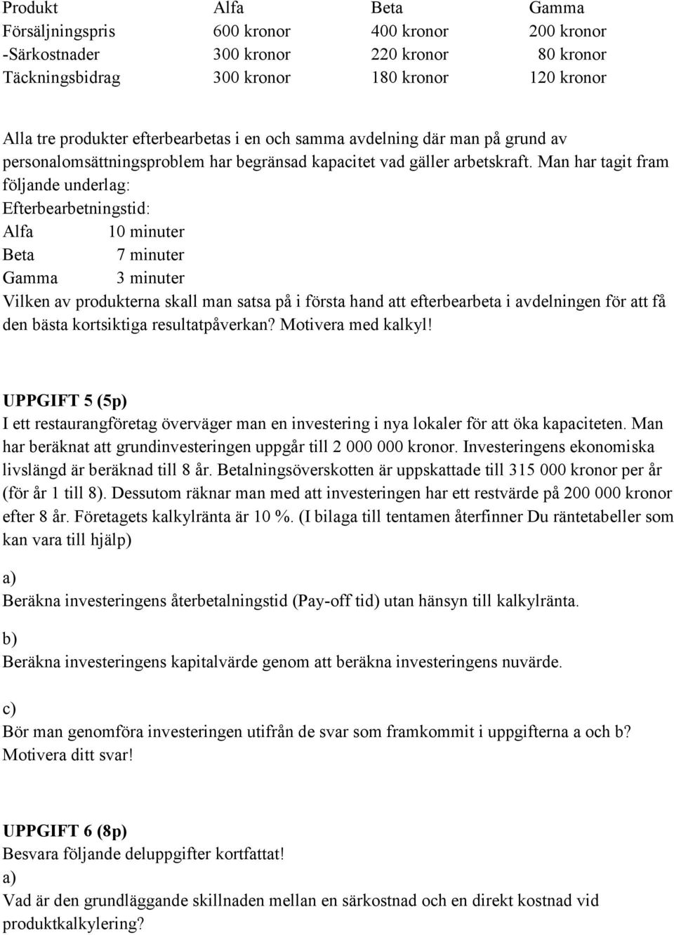 Man har tagit fram följande underlag: Efterbearbetningstid: Alfa 10 minuter Beta 7 minuter Gamma 3 minuter Vilken av produkterna skall man satsa på i första hand att efterbearbeta i avdelningen för