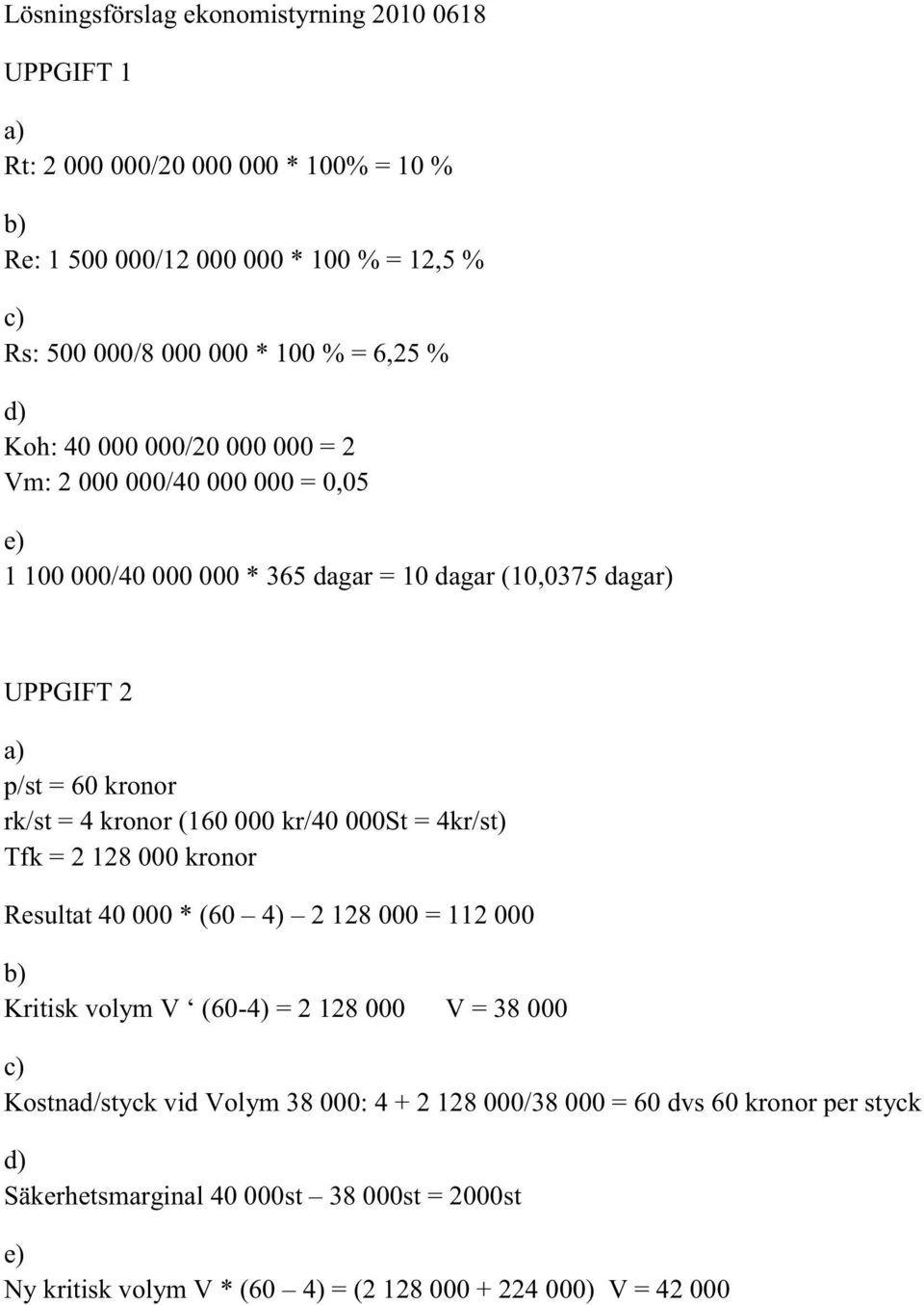 kronor (160 000 kr/40 000St = 4kr/st) Tfk = 2 128 000 kronor Resultat 40 000 * (60 4) 2 128 000 = 112 000 Kritisk volym V (60-4) = 2 128 000 V = 38 000 Kostnad/styck