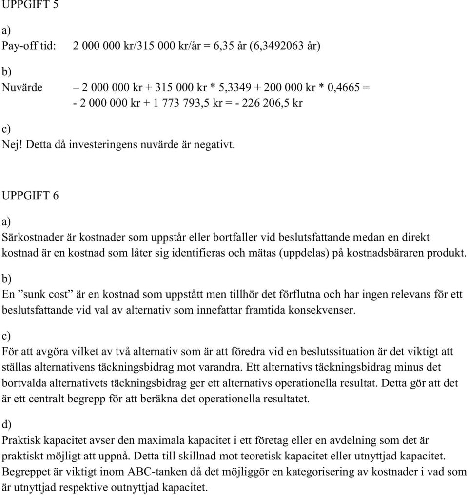 UPPGIFT 6 Särkostnader är kostnader som uppstår eller bortfaller vid beslutsfattande medan en direkt kostnad är en kostnad som låter sig identifieras och mätas (uppdelas) på kostnadsbäraren produkt.