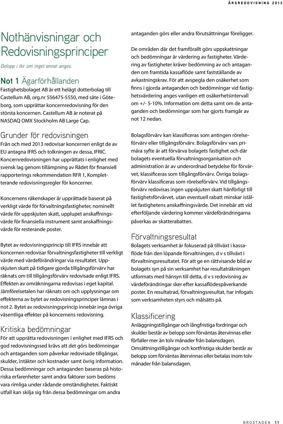 Grunder för redovisningen Från och med 2013 redovisar koncernen enligt de av EU antagna IFRS och tolkningen av dessa, IFRIC.