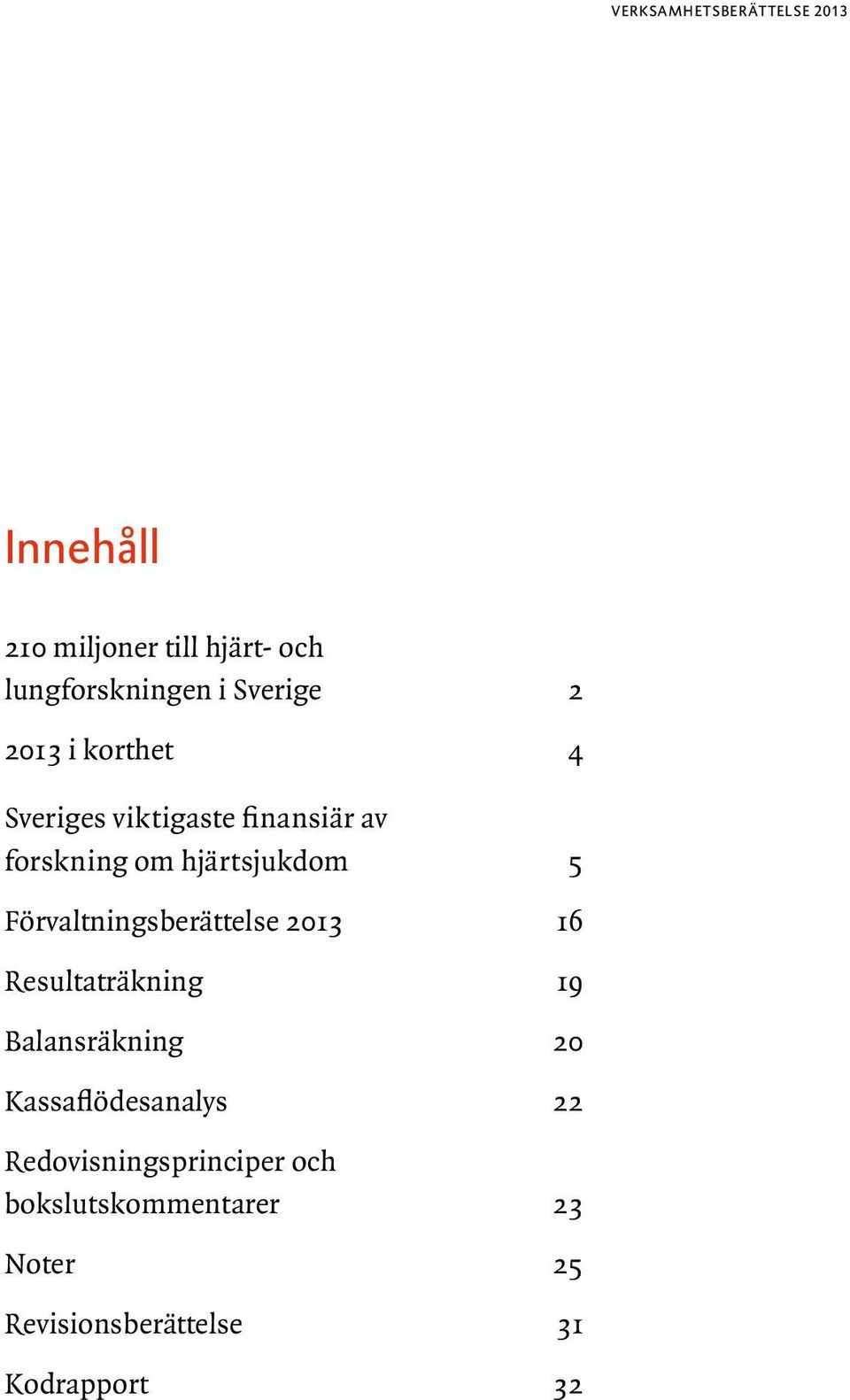 Förvaltningsberättelse 2013 16 Resultaträkning 19 Balansräkning 20