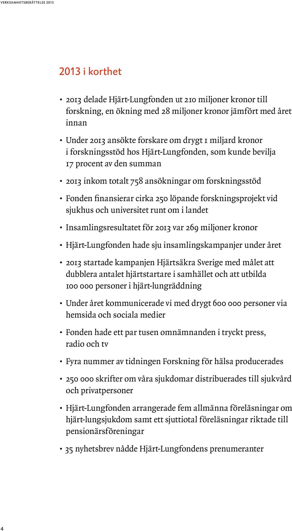 och universitet runt om i landet Insamlingsresultatet för 2013 var 269 miljoner kronor Hjärt-Lungfonden hade sju insamlingskampanjer under året 2013 startade kampanjen Hjärtsäkra Sverige med målet