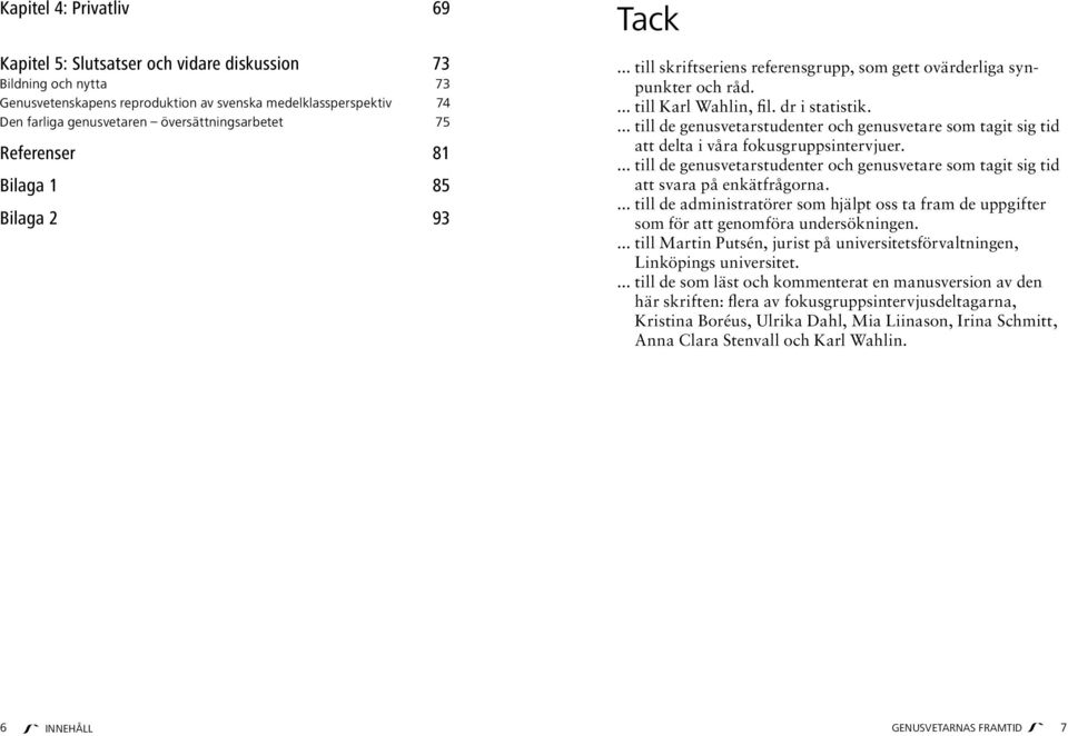 ... till de genusvetarstudenter och genusvetare som tagit sig tid att delta i våra fokusgruppsintervjuer.... till de genusvetarstudenter och genusvetare som tagit sig tid att svara på enkätfrågorna.