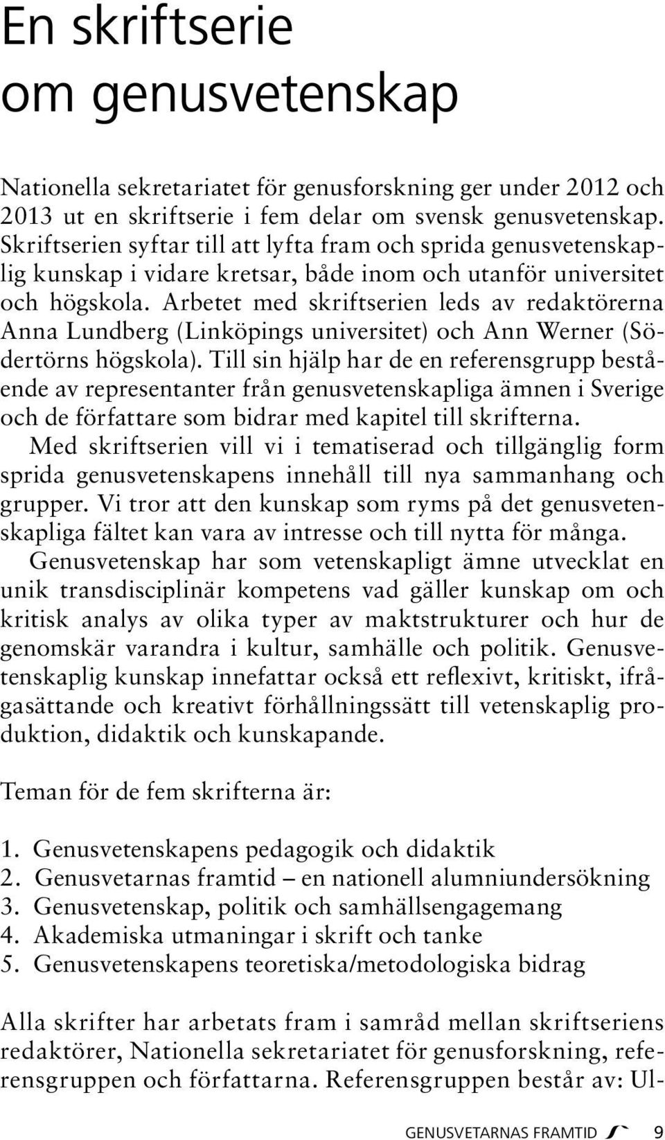 Arbetet med skriftserien leds av redaktörerna Anna Lundberg (Linköpings universitet) och Ann Werner (Södertörns högskola).