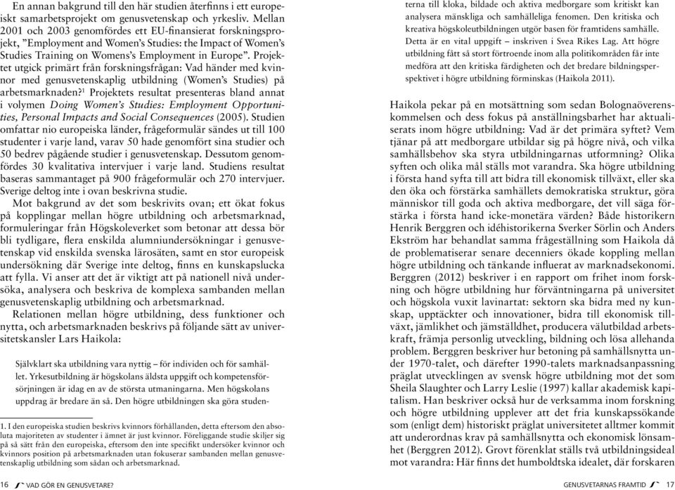 Projektet utgick primärt från forskningsfrågan: Vad händer med kvinnor med genusvetenskaplig utbildning (Women s Studies) på arbetsmarknaden?