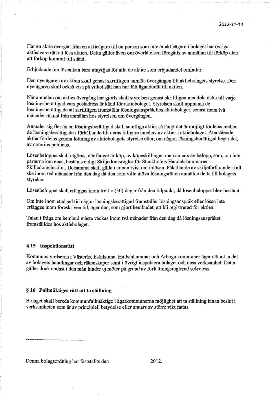 Den nye ägaren av aktien skall genast skriftligen anmäla övergången till aktiebolagets styrelse. Den nye ägaren skall också visa på vilket sätt han har fatt äganderätt till aktien.