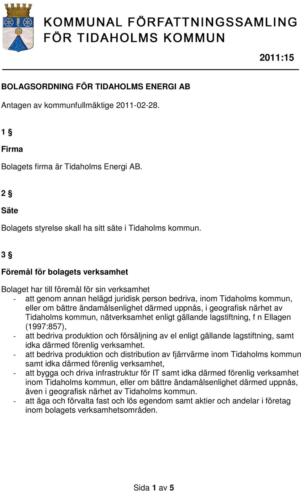 i geografisk närhet av Tidaholms kommun, nätverksamhet enligt gällande lagstiftning, f n Ellagen (1997:857), - att bedriva produktion och försäljning av el enligt gällande lagstiftning, samt idka