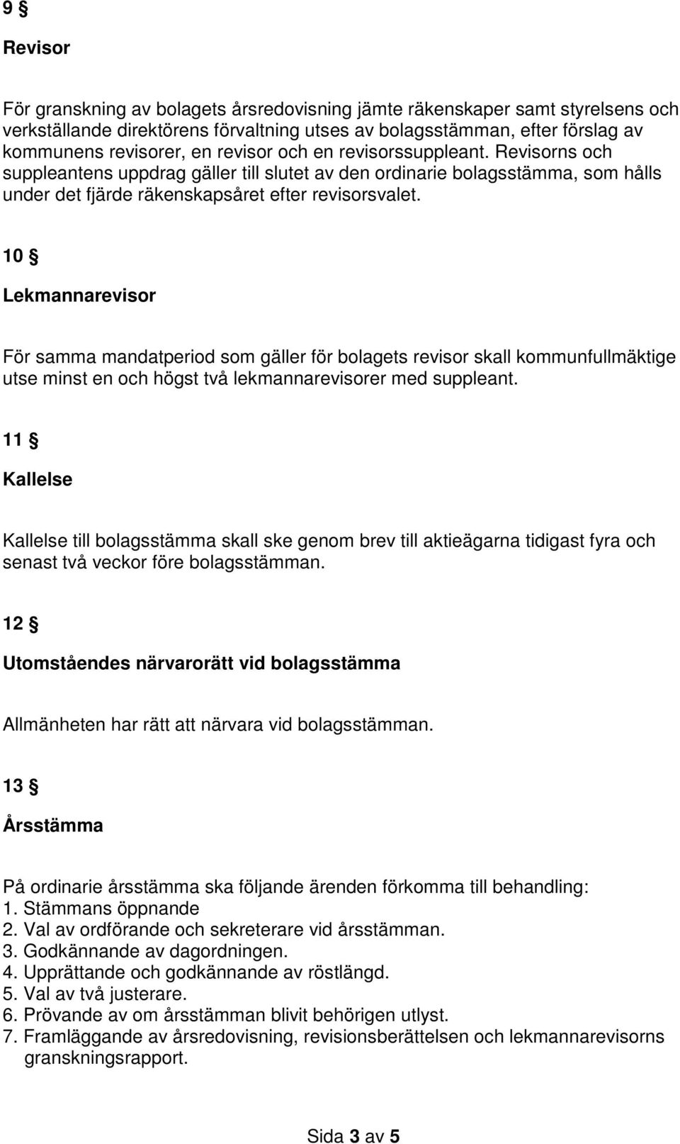 10 Lekmannarevisor För samma mandatperiod som gäller för bolagets revisor skall kommunfullmäktige utse minst en och högst två lekmannarevisorer med suppleant.