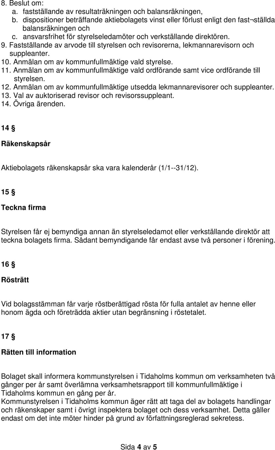 Anmälan om av kommunfullmäktige vald styrelse. 11. Anmälan om av kommunfullmäktige vald ordförande samt vice ordförande till styrelsen. 12.