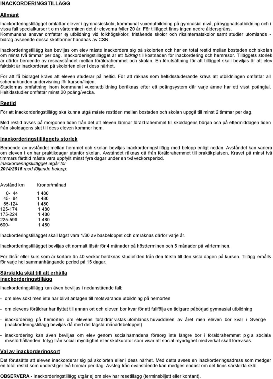 Kommunens ansvar omfattar ej utbildning vid folkhögskolor, fristående skolor och riksinternatskolor samt studier utomlands - bidrag avseende dessa skolformer handhas av CSN.