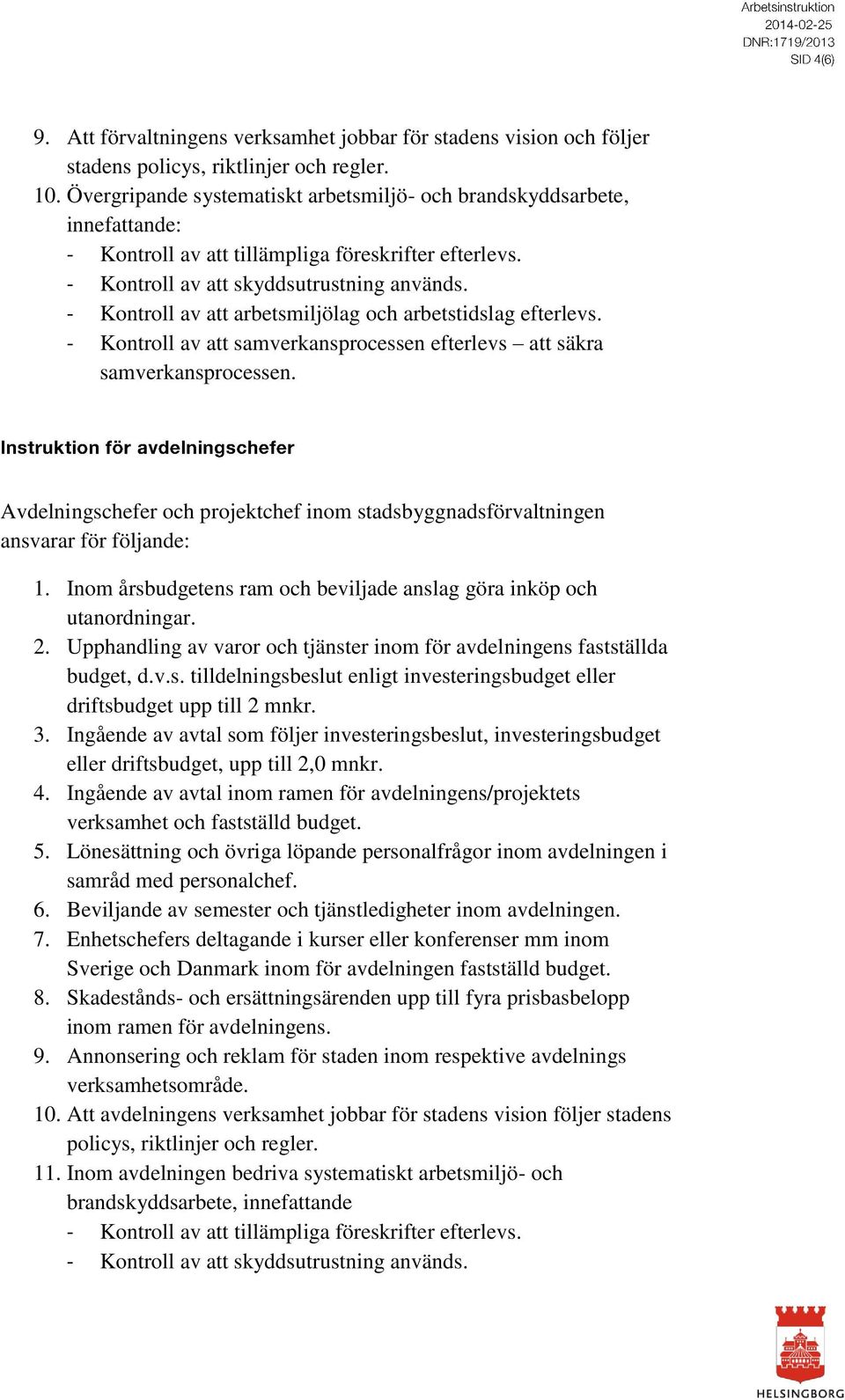 - Kontroll av att arbetsmiljölag och arbetstidslag efterlevs. - Kontroll av att samverkansprocessen efterlevs att säkra samverkansprocessen.